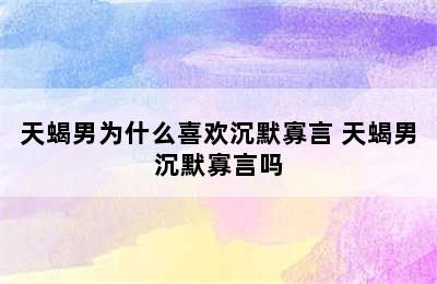 天蝎男为什么喜欢沉默寡言 天蝎男沉默寡言吗